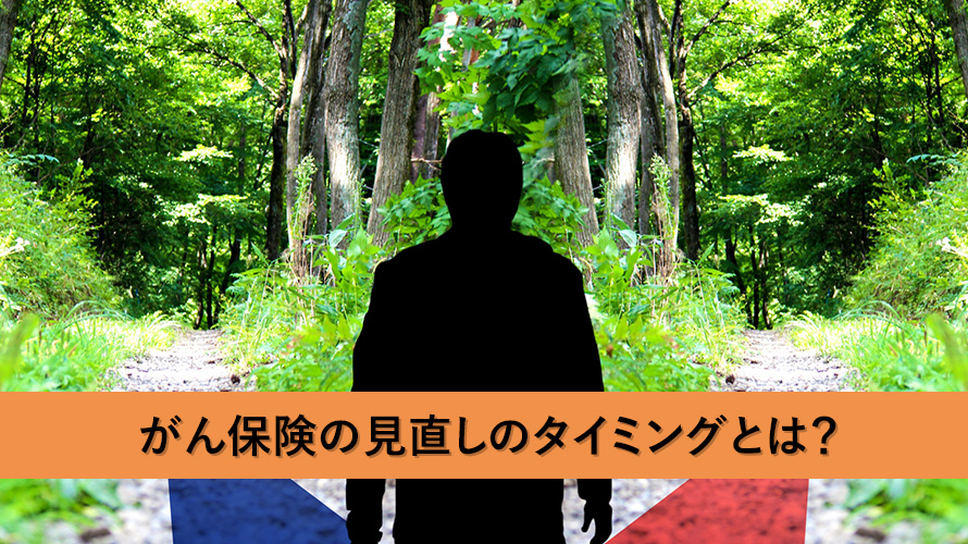 がん保険の見直しのタイミングとは?損しない方法とは?いつ誰に相談すればいい?