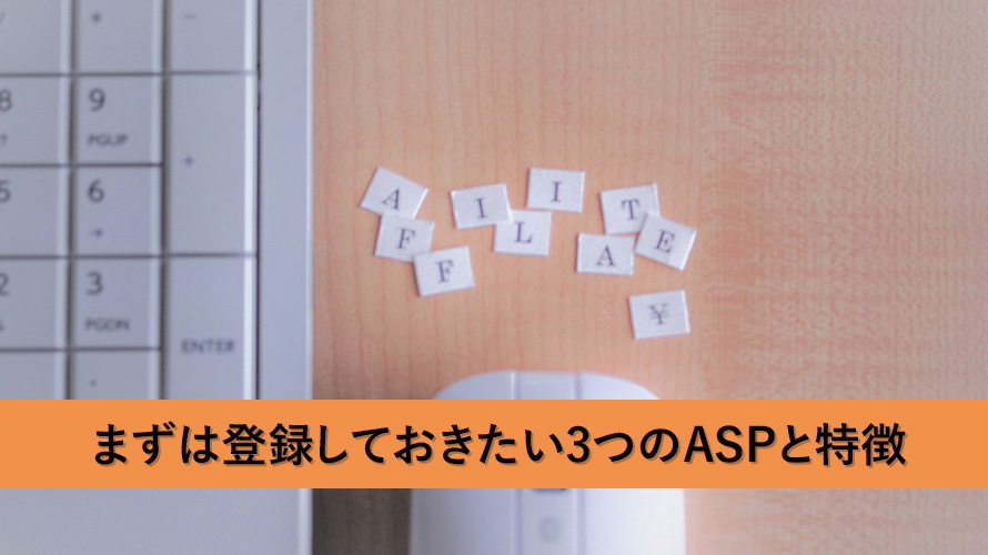 まずは登録しておきたい3つのASPと特徴について