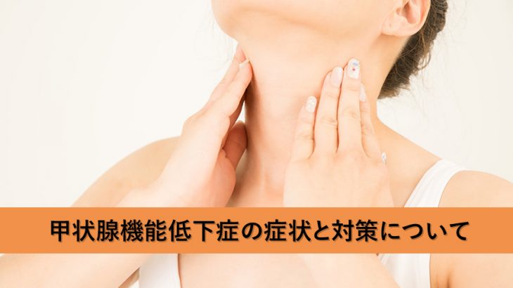 甲状腺機能低下症の症状と対策について